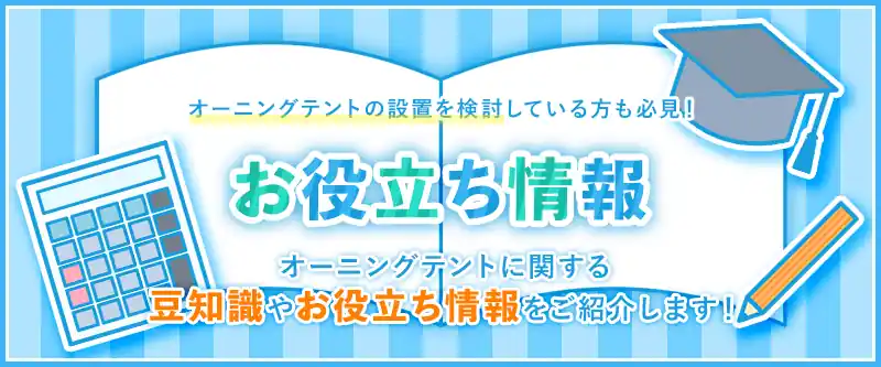 オーニングテントの設置を検討している方も必見！お役立ち情報　オーニングテントに関する豆知識やお役立ち情報をご紹介します！